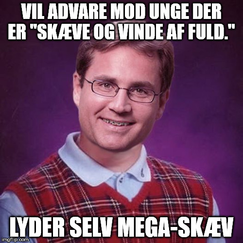 VIL ADVARE MOD UNGE DER ER "SKÆVE OG VINDE AF FULD." LYDER SELV MEGA-SKÆV | image tagged in badluckbrian | made w/ Imgflip meme maker