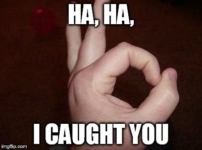 This is so annoying... | HA, HA, I CAUGHT YOU | image tagged in scumbag | made w/ Imgflip meme maker