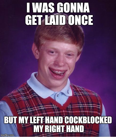Bad Luck Brian | I WAS GONNA GET LAID ONCE BUT MY LEFT HAND COCKBLOCKED MY RIGHT HAND | image tagged in memes,bad luck brian | made w/ Imgflip meme maker