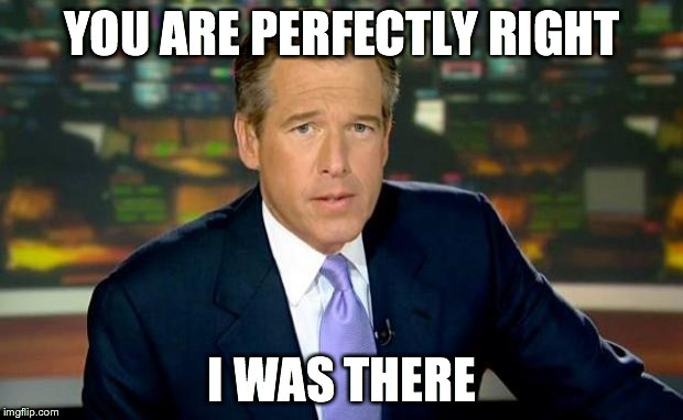 Brian Williams Was There Meme | YOU ARE PERFECTLY RIGHT I WAS THERE | image tagged in memes,brian williams was there | made w/ Imgflip meme maker