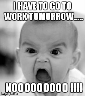 Angry Baby Meme | I HAVE TO GO TO WORK TOMORROW..... NOOOOOOOOO !!!! | image tagged in memes,angry baby | made w/ Imgflip meme maker
