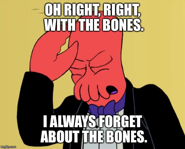 OH RIGHT, RIGHT, WITH THE BONES. I ALWAYS FORGET ABOUT THE BONES. | image tagged in futurama | made w/ Imgflip meme maker