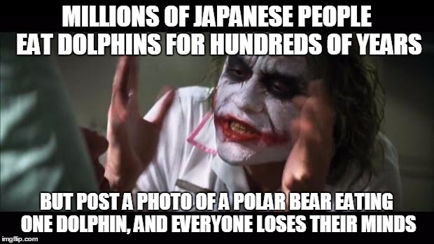 And everybody loses their minds Meme | MILLIONS OF JAPANESE PEOPLE EAT DOLPHINS FOR HUNDREDS OF YEARS BUT POST A PHOTO OF A POLAR BEAR EATING ONE DOLPHIN, AND EVERYONE LOSES THEIR | image tagged in memes,and everybody loses their minds | made w/ Imgflip meme maker