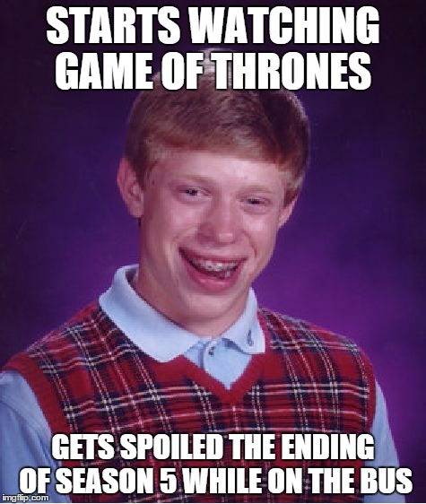 Bad Luck Brian | STARTS WATCHING GAME OF THRONES GETS SPOILED THE ENDING OF SEASON 5 WHILE ON THE BUS | image tagged in memes,bad luck brian | made w/ Imgflip meme maker