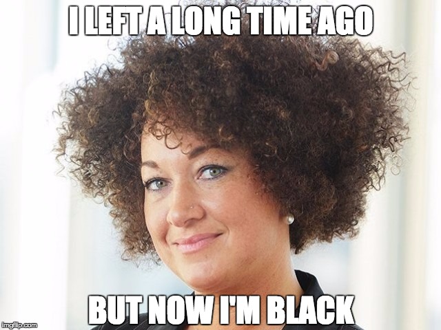 rachel dolezal used to live here but now she's black | I LEFT A LONG TIME AGO BUT NOW I'M BLACK | image tagged in rachel dolezal,black | made w/ Imgflip meme maker