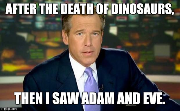 Brian Williams Was There Meme | AFTER THE DEATH OF DINOSAURS, THEN I SAW ADAM AND EVE. | image tagged in memes,brian williams was there | made w/ Imgflip meme maker