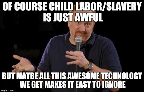 Louis ck but maybe | OF COURSE CHILD LABOR/SLAVERY IS JUST AWFUL BUT MAYBE ALL THIS AWESOME TECHNOLOGY WE GET MAKES IT EASY TO IGNORE | image tagged in louis ck but maybe,AdviceAnimals | made w/ Imgflip meme maker