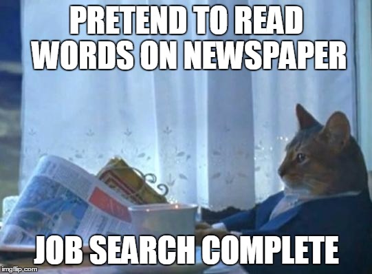 Cat newspaper | PRETEND TO READ WORDS ON NEWSPAPER JOB SEARCH COMPLETE | image tagged in cat newspaper,i should buy a boat cat | made w/ Imgflip meme maker