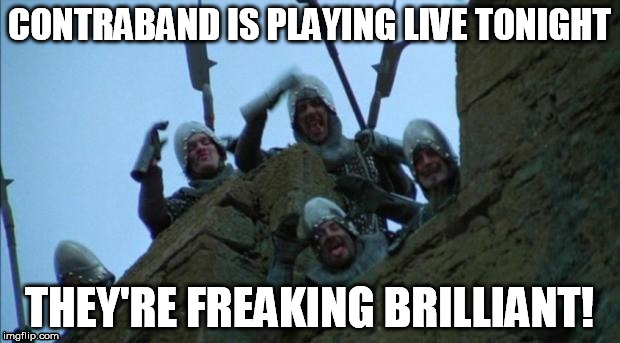 monty python taunt | CONTRABAND IS PLAYING LIVE TONIGHT THEY'RE FREAKING BRILLIANT! | image tagged in monty python taunt | made w/ Imgflip meme maker