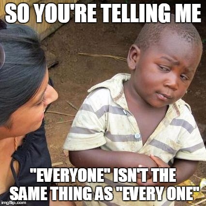Third World Skeptical Kid Meme | SO YOU'RE TELLING ME "EVERYONE" ISN'T THE SAME THING AS "EVERY ONE" | image tagged in memes,third world skeptical kid | made w/ Imgflip meme maker
