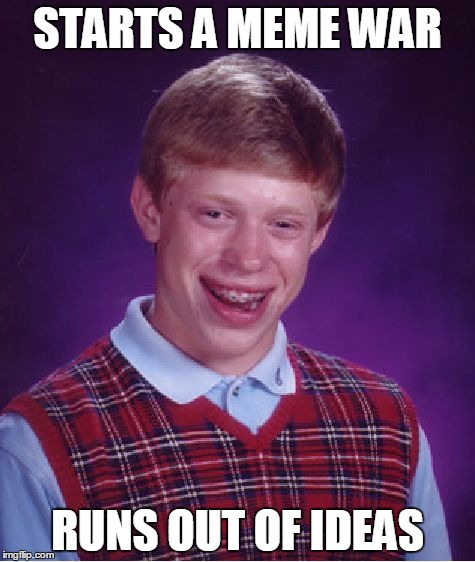 Bad Luck Brian | STARTS A MEME WAR RUNS OUT OF IDEAS | image tagged in memes,bad luck brian | made w/ Imgflip meme maker