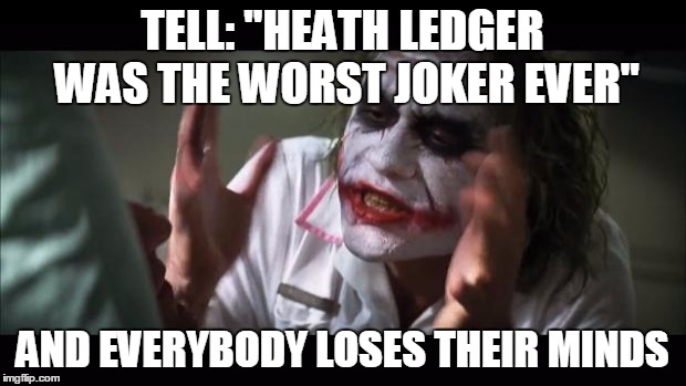Heath Ledger worst joker | TELL: "HEATH LEDGER WAS THE WORST JOKER EVER" AND EVERYBODY LOSES THEIR MINDS | image tagged in memes,and everybody loses their minds | made w/ Imgflip meme maker