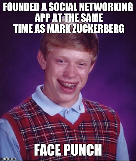 Bad Luck Brian Meme | FOUNDED A SOCIAL NETWORKING APP AT THE SAME TIME AS MARK ZUCKERBERG FACE PUNCH | image tagged in memes,bad luck brian | made w/ Imgflip meme maker