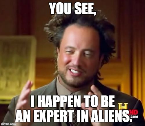 Ancient Aliens Meme | YOU SEE, I HAPPEN TO BE AN EXPERT IN ALIENS. | image tagged in memes,ancient aliens | made w/ Imgflip meme maker