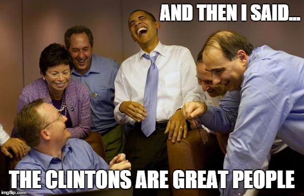 And then I said Obama Meme | AND THEN I SAID... THE CLINTONS ARE GREAT PEOPLE | image tagged in memes,and then i said obama | made w/ Imgflip meme maker