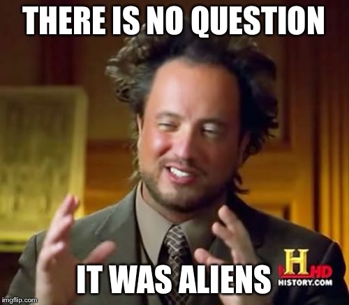 Ancient Aliens | THERE IS NO QUESTION IT WAS ALIENS | image tagged in memes,ancient aliens | made w/ Imgflip meme maker