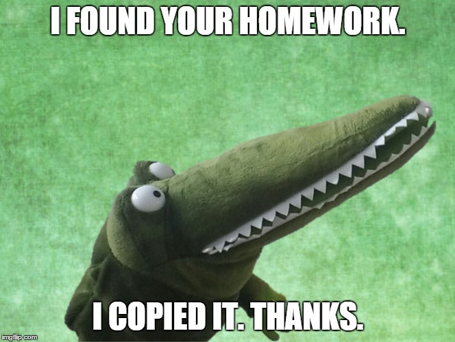 Crap Croco - I Found ..... Thanks | I FOUND YOUR HOMEWORK. I COPIED IT. THANKS. | image tagged in crocodile,crap,stupid,i found,found | made w/ Imgflip meme maker
