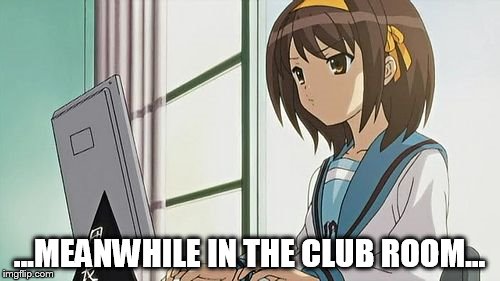 Haruhi Annoyed | ...MEANWHILE IN THE CLUB ROOM... | image tagged in haruhi annoyed | made w/ Imgflip meme maker