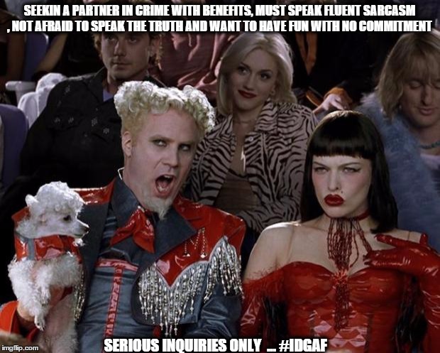 Mugatu So Hot Right Now Meme | SEEKIN A PARTNER IN CRIME WITH BENEFITS, MUST SPEAK FLUENT SARCASM , NOT AFRAID TO SPEAK THE TRUTH AND WANT TO HAVE FUN WITH NO COMMITMENT S | image tagged in memes,mugatu so hot right now | made w/ Imgflip meme maker