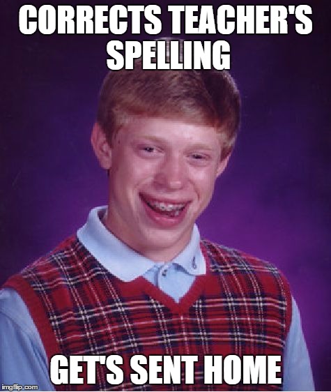 Bad Luck Brian | CORRECTS TEACHER'S SPELLING GET'S SENT HOME | image tagged in memes,bad luck brian,school,spelling,home | made w/ Imgflip meme maker