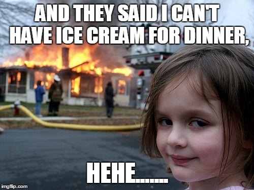 Disaster Girl | AND THEY SAID I CAN'T HAVE ICE CREAM FOR DINNER, HEHE....... | image tagged in memes,disaster girl | made w/ Imgflip meme maker