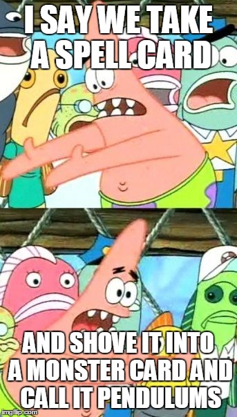 Put It Somewhere Else Patrick | I SAY WE TAKE A SPELL CARD AND SHOVE IT INTO A MONSTER CARD AND CALL IT PENDULUMS | image tagged in memes,put it somewhere else patrick | made w/ Imgflip meme maker