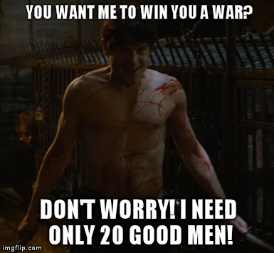 Not even the best strategist of Westeros can stop him... Because reasons. | YOU WANT ME TO WIN YOU A WAR? DON'T WORRY! I NEED ONLY 20 GOOD MEN! | image tagged in game of thrones,ridiculous | made w/ Imgflip meme maker