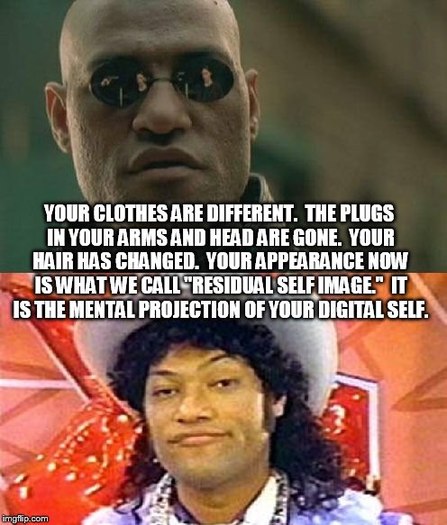 PeeWee's Matrix | YOUR CLOTHES ARE DIFFERENT.  THE PLUGS IN YOUR ARMS AND HEAD ARE GONE.  YOUR HAIR HAS CHANGED.  YOUR APPEARANCE NOW IS WHAT WE CALL "RESIDUA | image tagged in cowboy morpheus,funny,meme,matrix,peewee's playhouse,cowboy curtis | made w/ Imgflip meme maker