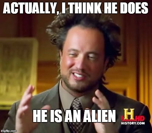 ACTUALLY, I THINK HE DOES HE IS AN ALIEN | image tagged in memes,ancient aliens | made w/ Imgflip meme maker