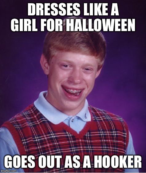 Halloween costume  | DRESSES LIKE A GIRL FOR HALLOWEEN GOES OUT AS A HOOKER | image tagged in memes,bad luck brian,hooker | made w/ Imgflip meme maker