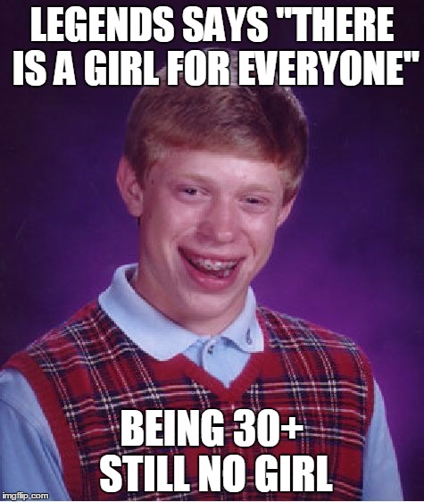 Bad Luck Brian Meme | LEGENDS SAYS "THERE IS A GIRL FOR EVERYONE" BEING 30+ STILL NO GIRL | image tagged in memes,bad luck brian | made w/ Imgflip meme maker