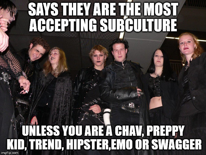 Goth People | SAYS THEY ARE THE MOST ACCEPTING SUBCULTURE UNLESS YOU ARE A CHAV, PREPPY KID, TREND, HIPSTER,EMO OR SWAGGER | image tagged in goth people | made w/ Imgflip meme maker