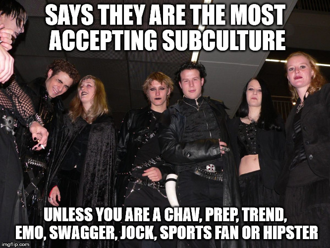 Goth People | SAYS THEY ARE THE MOST ACCEPTING SUBCULTURE UNLESS YOU ARE A CHAV, PREP, TREND, EMO, SWAGGER, JOCK, SPORTS FAN OR HIPSTER | image tagged in goth people | made w/ Imgflip meme maker