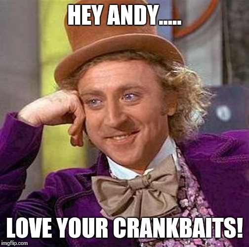 Creepy Condescending Wonka Meme | HEY ANDY..... LOVE YOUR CRANKBAITS! | image tagged in memes,creepy condescending wonka | made w/ Imgflip meme maker