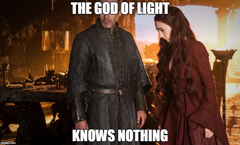 THE GOD OF LIGHT KNOWS NOTHING | image tagged in game of thrones,stannis baratheon | made w/ Imgflip meme maker