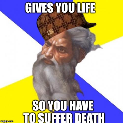 Advice God | GIVES YOU LIFE SO YOU HAVE TO SUFFER DEATH | image tagged in memes,advice god,scumbag | made w/ Imgflip meme maker