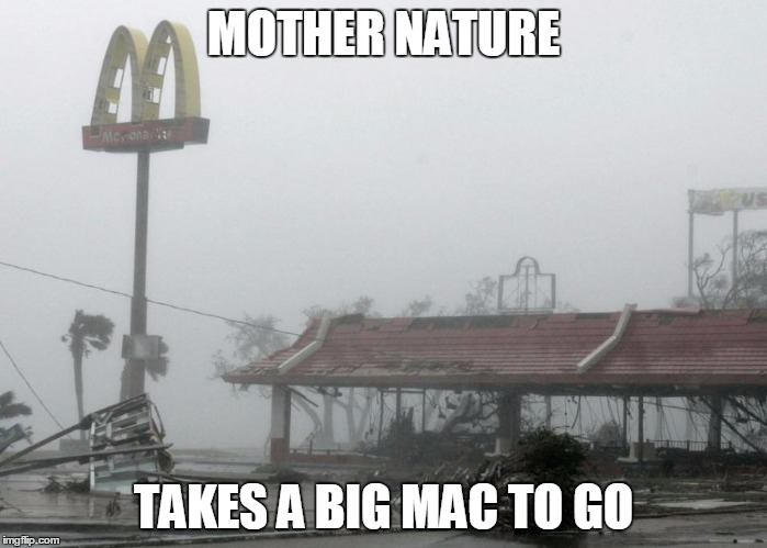 Hey, we have an order! | MOTHER NATURE TAKES A BIG MAC TO GO | image tagged in mcdonalds,mcdonald's,funny memes,funny,memes,hurricane | made w/ Imgflip meme maker