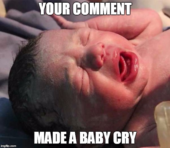 YOUR COMMENT MADE A BABY CRY | image tagged in baby cry | made w/ Imgflip meme maker