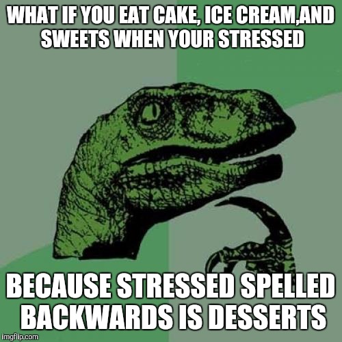 Makes sense  | WHAT IF YOU EAT CAKE, ICE CREAM,AND SWEETS WHEN YOUR STRESSED BECAUSE STRESSED SPELLED BACKWARDS IS DESSERTS | image tagged in memes,philosoraptor | made w/ Imgflip meme maker