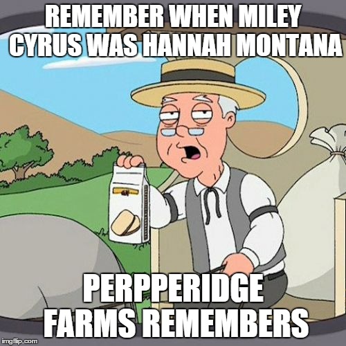 Pepperidge Farm Remembers | REMEMBER WHEN MILEY CYRUS WAS HANNAH MONTANA PERPPERIDGE FARMS REMEMBERS | image tagged in memes,pepperidge farm remembers | made w/ Imgflip meme maker