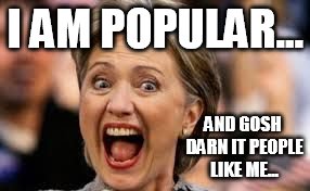 hillary | I AM POPULAR... AND GOSH DARN IT PEOPLE LIKE ME... | image tagged in hillary clinton | made w/ Imgflip meme maker