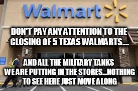 walmart | DON'T PAY ANY ATTENTION TO THE CLOSING OF 5 TEXAS WALMARTS.... AND ALL THE MILITARY TANKS WE ARE PUTTING IN THE STORES...NOTHING TO SEE HERE | image tagged in walmart | made w/ Imgflip meme maker
