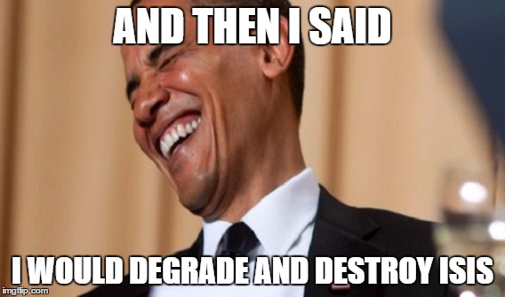 Obama doesn't care | AND THEN I SAID I WOULD DEGRADE AND DESTROY ISIS | image tagged in obama,lying,and then i said | made w/ Imgflip meme maker