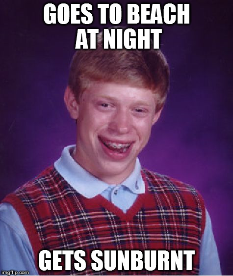 Bad Luck Brian | GOES TO BEACH AT NIGHT GETS SUNBURNT | image tagged in memes,bad luck brian | made w/ Imgflip meme maker