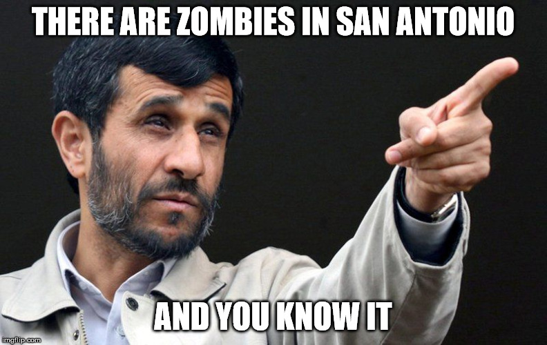 Ahmadinejad | THERE ARE ZOMBIES IN SAN ANTONIO AND YOU KNOW IT | image tagged in ahmadinejad | made w/ Imgflip meme maker