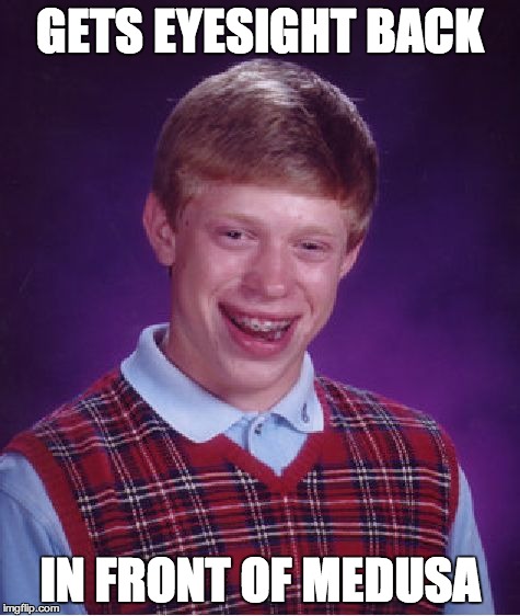 Bad Luck Brian Meme | GETS EYESIGHT BACK IN FRONT OF MEDUSA | image tagged in memes,bad luck brian | made w/ Imgflip meme maker