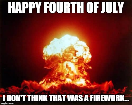 HAPPY FOURTH OF JULY I DON'T THINK THAT WAS A FIREWORK... | made w/ Imgflip meme maker