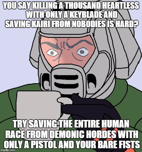 Doomguy with teacup | YOU SAY KILLING A THOUSAND HEARTLESS WITH ONLY A KEYBLADE AND SAVING KAIRI FROM NOBODIES IS HARD? TRY SAVING THE ENTIRE HUMAN RACE FROM DEMO | image tagged in doomguy with teacup | made w/ Imgflip meme maker