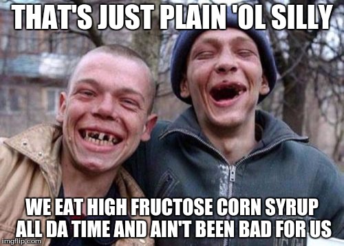 Ugly Twins Meme | THAT'S JUST PLAIN 'OL SILLY WE EAT HIGH FRUCTOSE CORN SYRUP ALL DA TIME AND AIN'T BEEN BAD FOR US | image tagged in memes,ugly twins | made w/ Imgflip meme maker