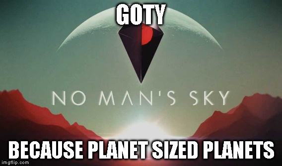 GOTY BECAUSE PLANET SIZED PLANETS | image tagged in gaming | made w/ Imgflip meme maker